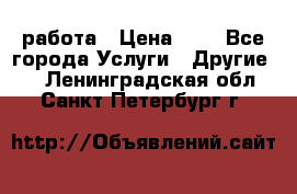 работа › Цена ­ 1 - Все города Услуги » Другие   . Ленинградская обл.,Санкт-Петербург г.